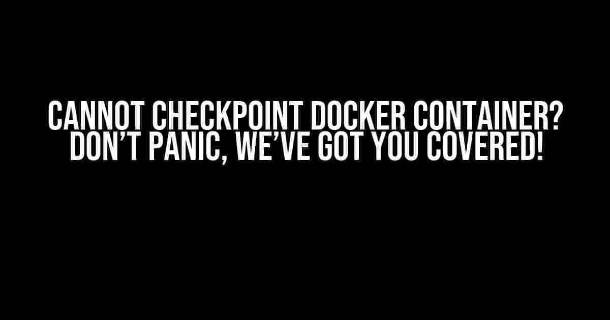 Cannot Checkpoint Docker Container? Don’t Panic, We’ve Got You Covered!