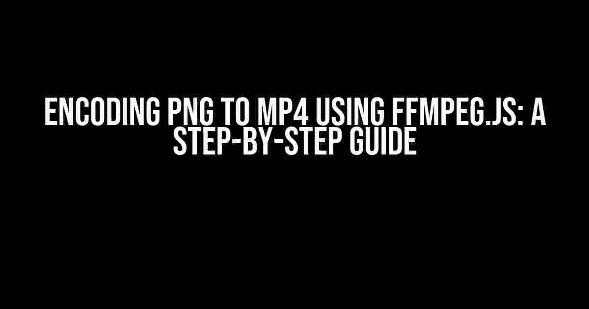 Encoding PNG to MP4 using FFMPEG.js: A Step-by-Step Guide