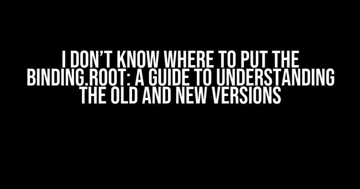 I Don’t Know Where to Put the Binding.Root: A Guide to Understanding the Old and New Versions