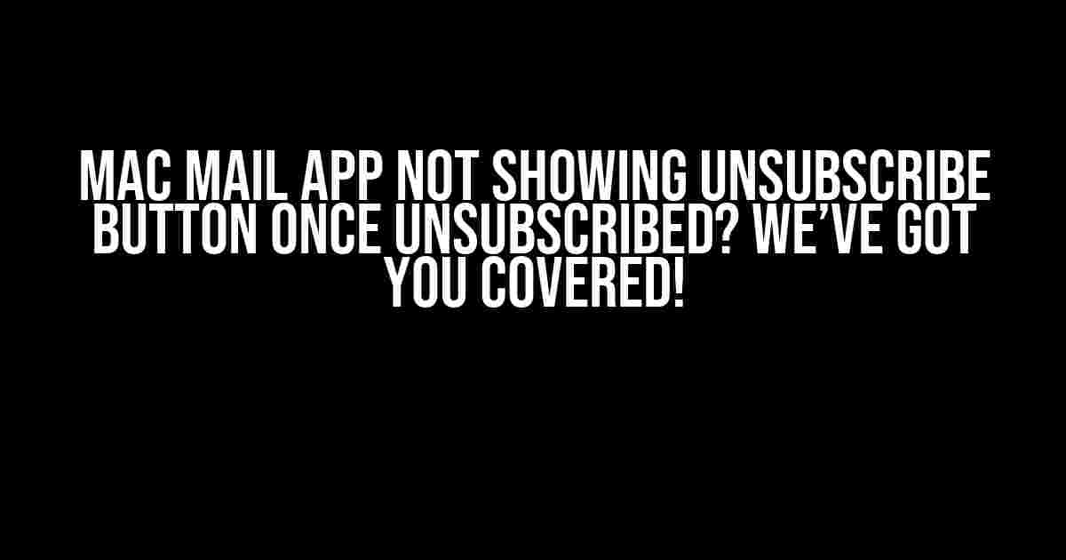 Mac Mail App Not Showing Unsubscribe Button Once Unsubscribed? We’ve Got You Covered!