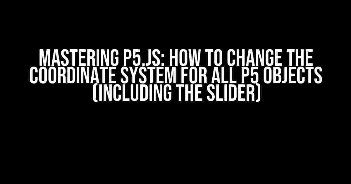 Mastering p5.js: How to Change the Coordinate System for All p5 Objects (including the Slider)