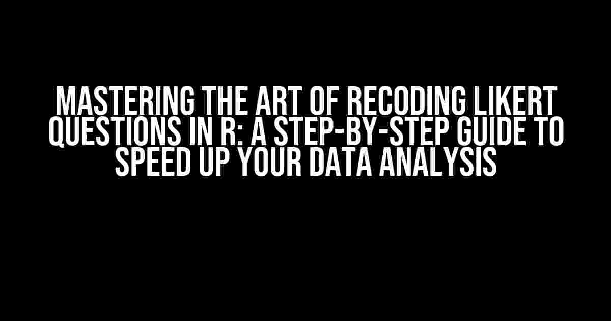 Mastering the Art of Recoding Likert Questions in R: A Step-by-Step Guide to Speed Up Your Data Analysis