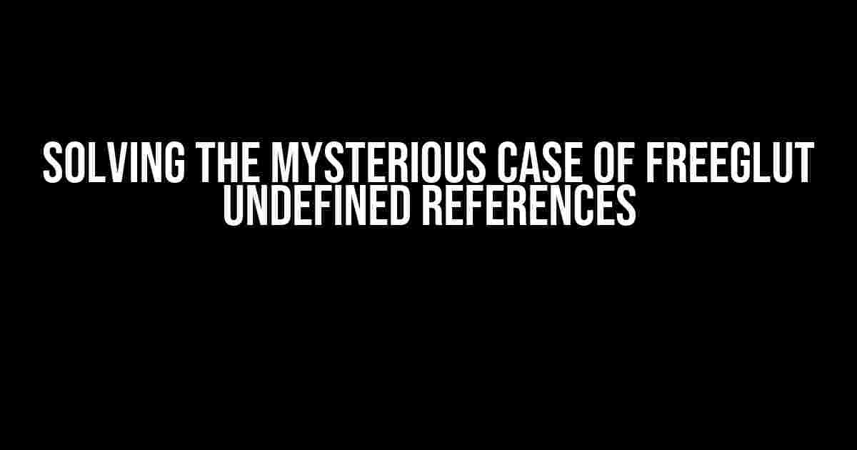 Solving the Mysterious Case of FreeGLUT Undefined References