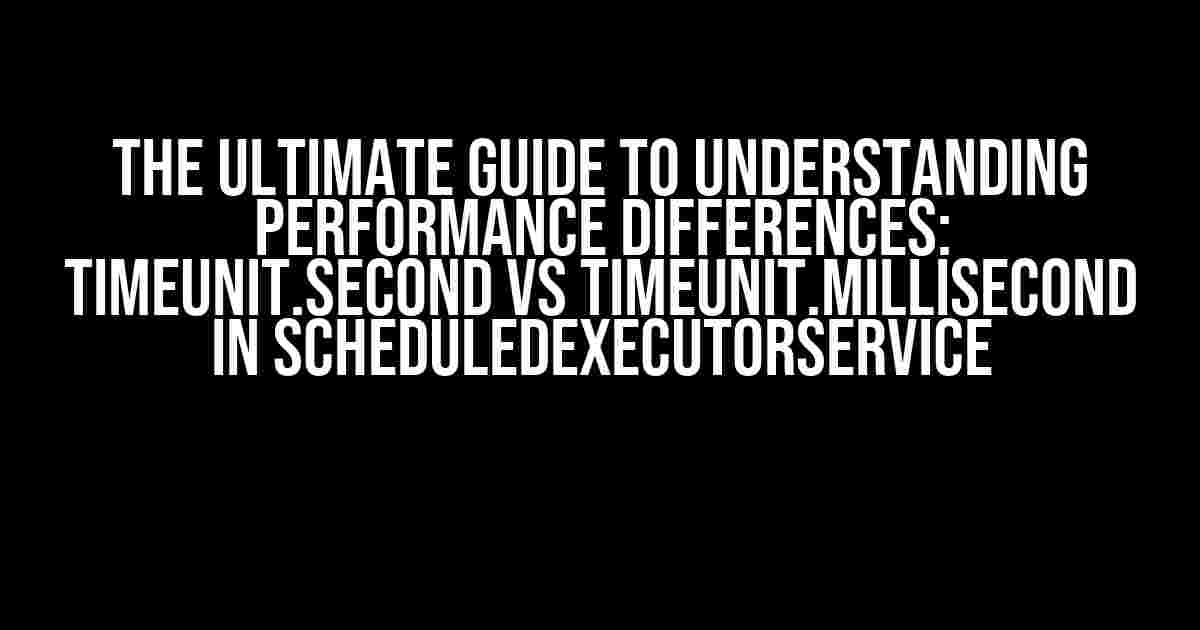 The Ultimate Guide to Understanding Performance Differences: TimeUnit.SECOND vs TimeUnit.MILLISECOND in ScheduledExecutorService