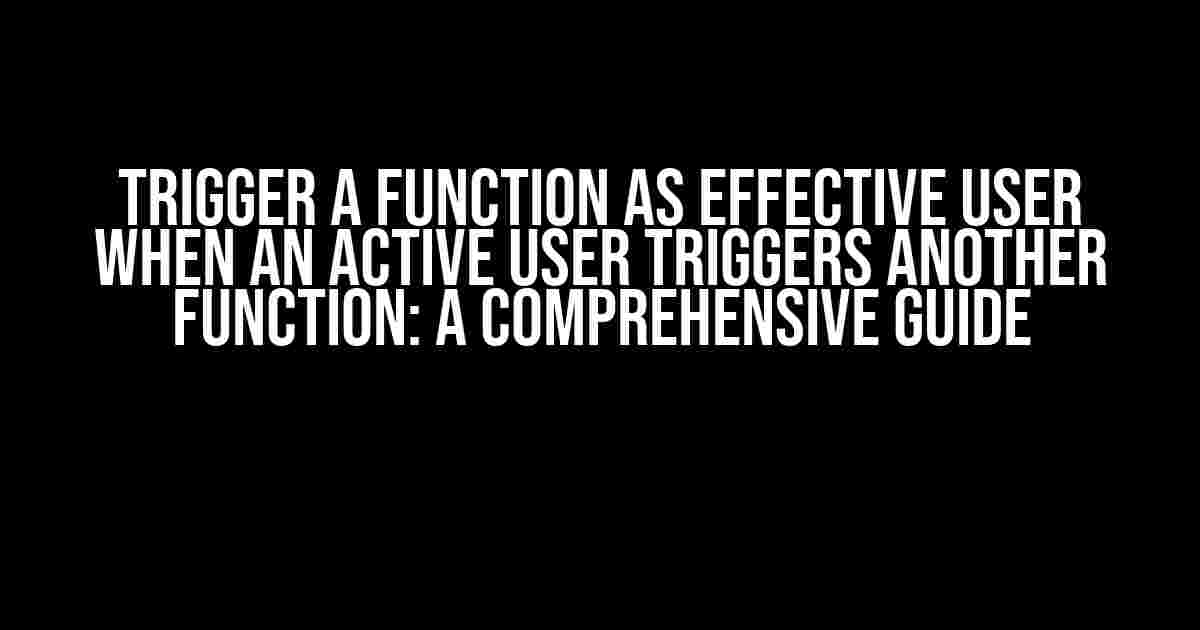 Trigger a Function as Effective User when an Active User Triggers Another Function: A Comprehensive Guide