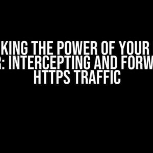 Unlocking the Power of Your Proxy Server: Intercepting and Forwarding HTTPS Traffic