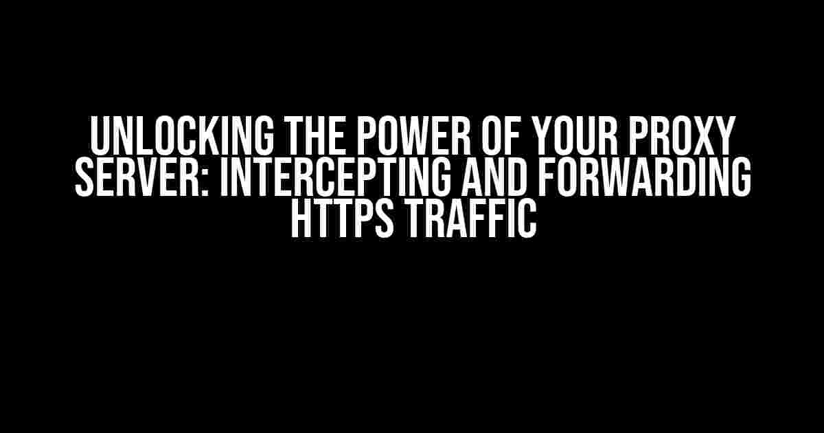 Unlocking the Power of Your Proxy Server: Intercepting and Forwarding HTTPS Traffic