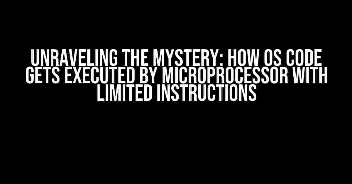 Unraveling the Mystery: How OS Code Gets Executed by Microprocessor with Limited Instructions