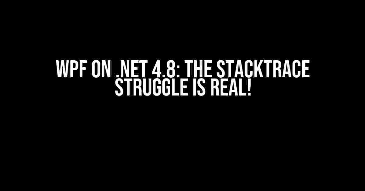 WPF on .NET 4.8: The Stacktrace Struggle is Real!